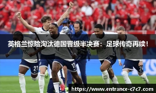 英格兰惊险淘汰德国晋级半决赛：足球传奇再续！