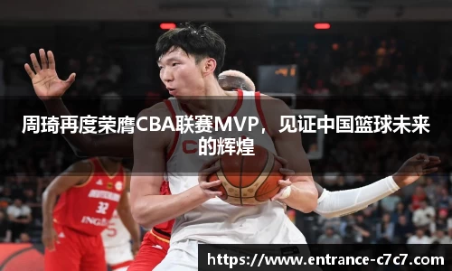 周琦再度荣膺CBA联赛MVP，见证中国篮球未来的辉煌
