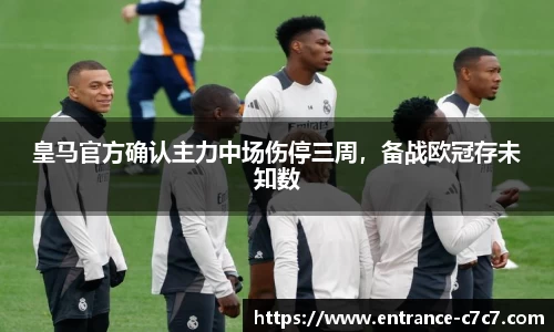 皇马官方确认主力中场伤停三周，备战欧冠存未知数