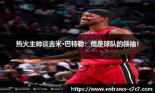 热火主帅谈吉米·巴特勒：他是球队的领袖！
