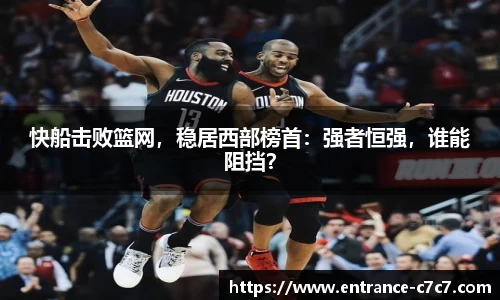 快船击败篮网，稳居西部榜首：强者恒强，谁能阻挡？