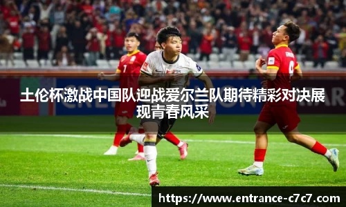土伦杯激战中国队迎战爱尔兰队期待精彩对决展现青春风采