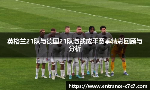 英格兰21队与德国21队激战成平赛季精彩回顾与分析