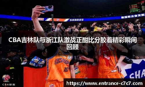CBA吉林队与浙江队激战正酣比分胶着精彩瞬间回顾