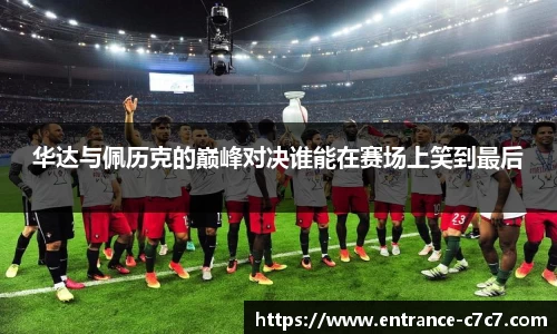 华达与佩历克的巅峰对决谁能在赛场上笑到最后