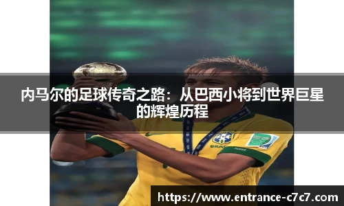内马尔的足球传奇之路：从巴西小将到世界巨星的辉煌历程