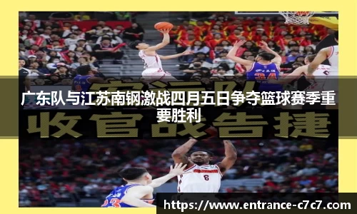 广东队与江苏南钢激战四月五日争夺篮球赛季重要胜利