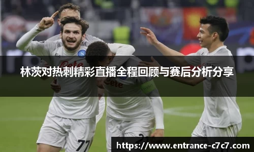 林茨对热刺精彩直播全程回顾与赛后分析分享