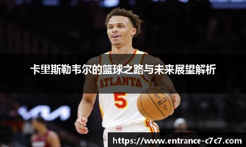 卡里斯勒韦尔的篮球之路与未来展望解析