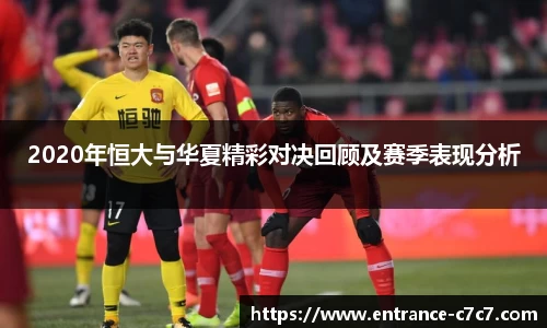 2020年恒大与华夏精彩对决回顾及赛季表现分析