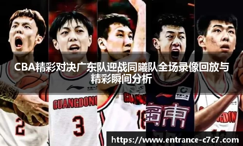 CBA精彩对决广东队迎战同曦队全场录像回放与精彩瞬间分析