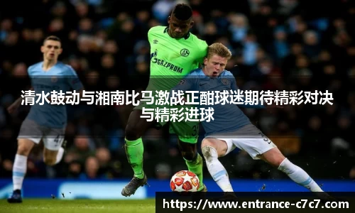 清水鼓动与湘南比马激战正酣球迷期待精彩对决与精彩进球