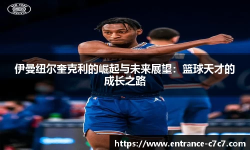 伊曼纽尔奎克利的崛起与未来展望：篮球天才的成长之路