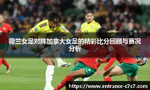 荷兰女足对阵加拿大女足的精彩比分回顾与赛况分析