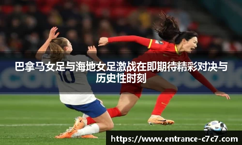 巴拿马女足与海地女足激战在即期待精彩对决与历史性时刻
