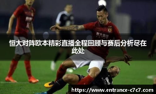 恒大对阵欧本精彩直播全程回顾与赛后分析尽在此处