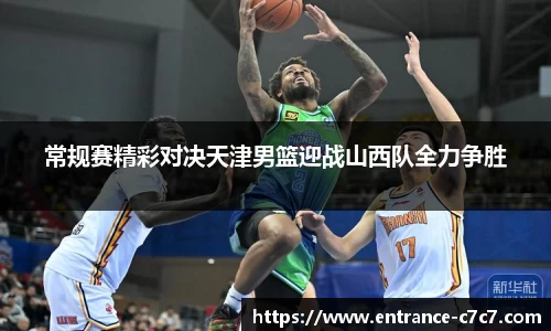 常规赛精彩对决天津男篮迎战山西队全力争胜