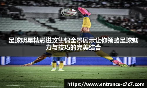 足球明星精彩进攻集锦全景展示让你领略足球魅力与技巧的完美结合