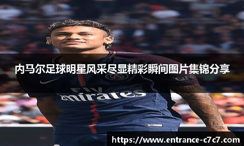 内马尔足球明星风采尽显精彩瞬间图片集锦分享