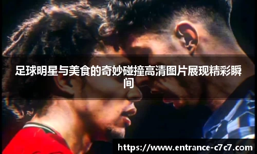 足球明星与美食的奇妙碰撞高清图片展现精彩瞬间