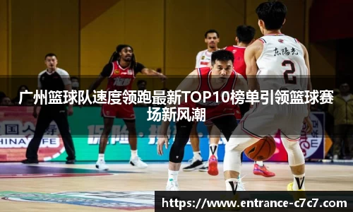 广州篮球队速度领跑最新TOP10榜单引领篮球赛场新风潮