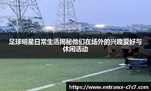足球明星日常生活揭秘他们在场外的兴趣爱好与休闲活动
