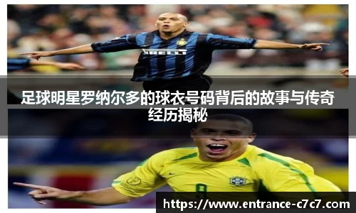 足球明星罗纳尔多的球衣号码背后的故事与传奇经历揭秘
