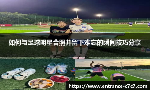 如何与足球明星合照并留下难忘的瞬间技巧分享