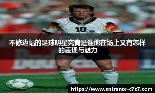 不修边幅的足球明星究竟是谁他在场上又有怎样的表现与魅力