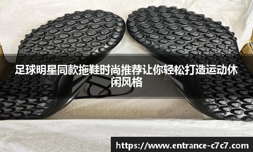 足球明星同款拖鞋时尚推荐让你轻松打造运动休闲风格