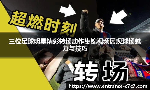三位足球明星精彩转场动作集锦视频展现球场魅力与技巧